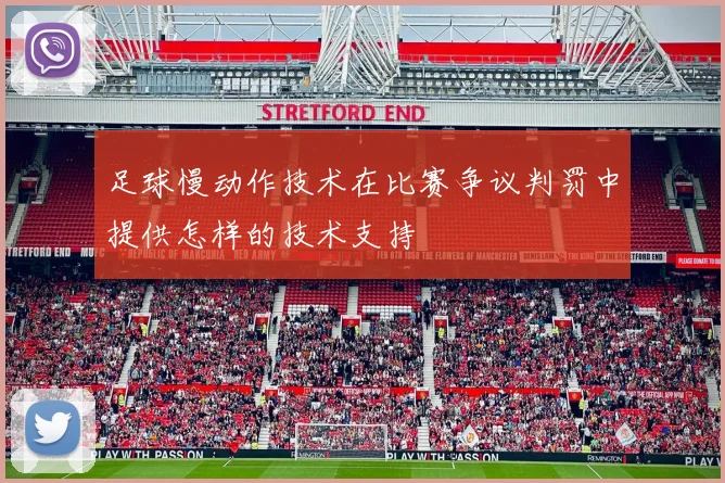 足球慢动作技术在比赛争议判罚中提供怎样的技术支持