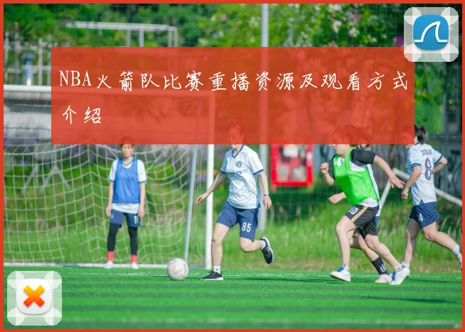 NBA火箭队比赛重播资源及观看方式介绍