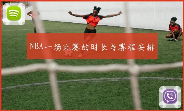 NBA一场比赛的时长与赛程安排