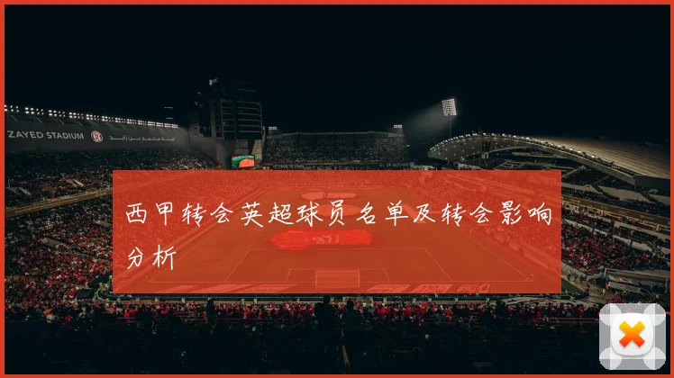 西甲转会英超球员名单及转会影响分析