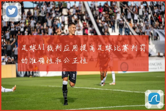 足球AI裁判应用提高足球比赛判罚的准确性和公正性