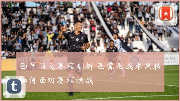 西甲马竞赛程剖析 西蒙尼战术风格如何面对赛程挑战