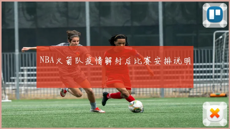 NBA火箭队疫情解封后比赛安排说明