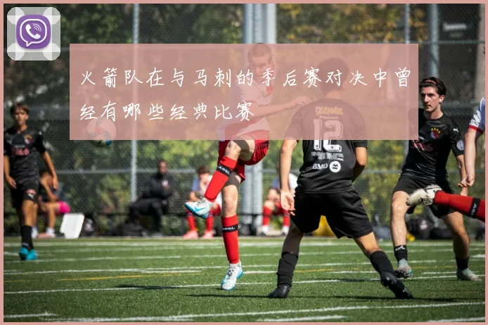 火箭队在与马刺的季后赛对决中曾经有哪些经典比赛