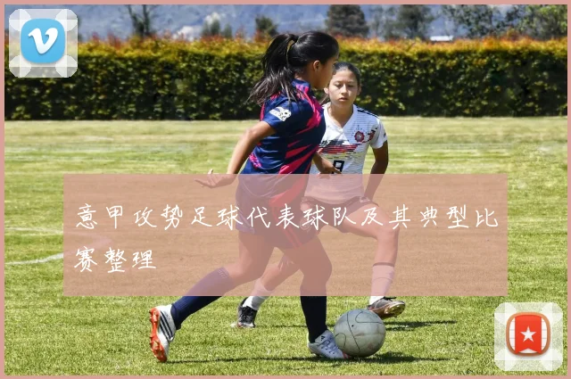 意甲攻势足球代表球队及其典型比赛整理