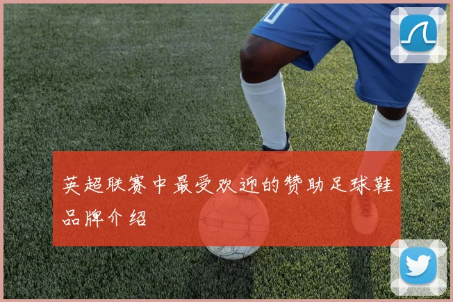 英超联赛中最受欢迎的赞助足球鞋品牌介绍